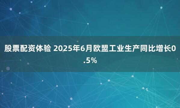 股票配资体验 2025年6月欧盟工业生产同比增长0.5%
