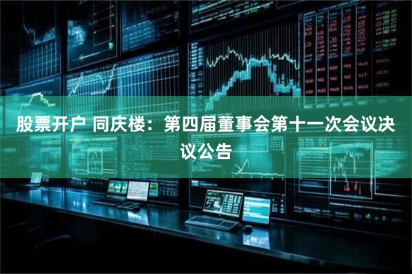 股票开户 同庆楼：第四届董事会第十一次会议决议公告