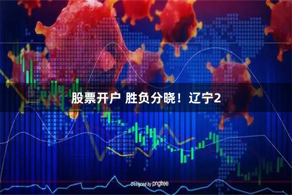 股票开户 胜负分晓！辽宁2