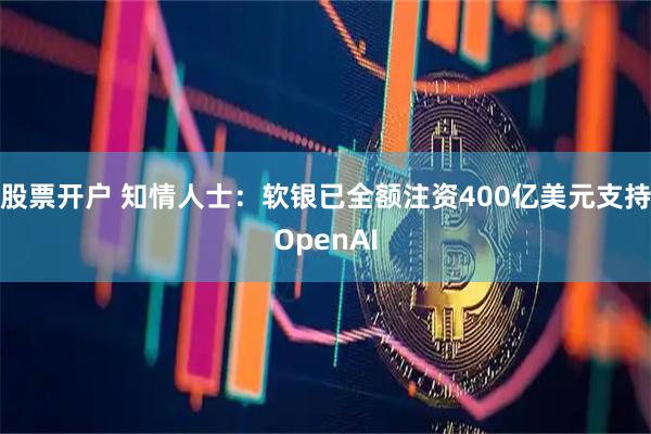股票开户 知情人士：软银已全额注资400亿美元支持OpenAI