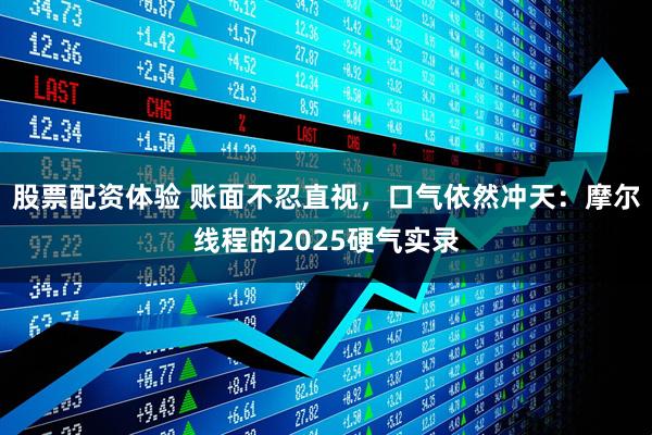 股票配资体验 账面不忍直视，口气依然冲天：摩尔线程的2025硬气实录